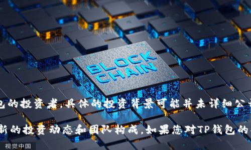 TP钱包（TokenPocket）是一款多链数字资产钱包，支持多种区块链资产的存储和管理。至于TP钱包的投资者，具体的投资背景可能并未详细公开。不过，通常这类钱包和区块链项目会得到来自风险投资机构、区块链基金或个人投资者的投资。

为了获得最新和详细的信息，建议您访问TP钱包的官方网站或相关的区块链新闻媒体，以了解最新的投资动态和团队构成。如果您对TP钱包的功能或使用方法感兴趣，也欢迎提出问题。