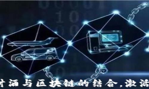 
白酒虚拟币：探讨酒与区块链的结合，激活未来商业新模式