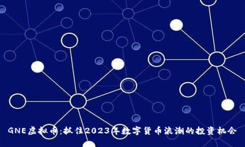 GNE虚拟币：抓住2023年数字货币浪潮的投资机会