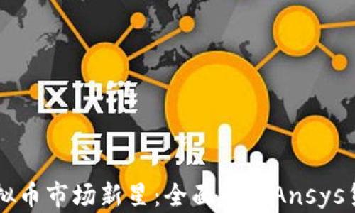 
xiaoti2023年虚拟币市场新星：全面解析Ansys货币的前景与机遇