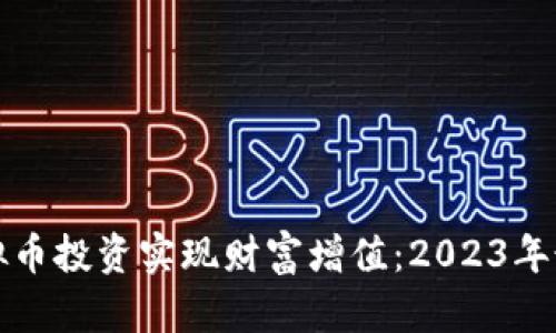 如何通过虚拟币投资实现财富增值：2023年最新趋势分析