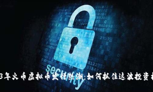2023年火币虚拟币发行热潮：如何抓住这波投资机会？