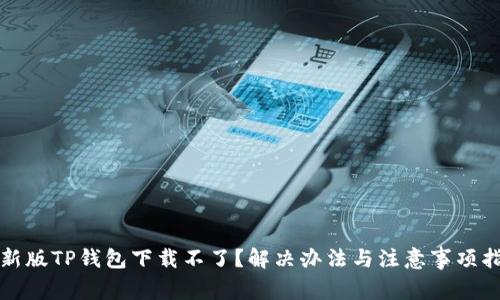 最新版TP钱包下载不了？解决办法与注意事项指南