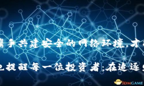   虚拟币诈骗频发，警方如何打击网络犯罪？ / 

 guanjianci 虚拟币, 警方, 网络犯罪, 诈骗 /guanjianci 

引言：虚拟币的兴起与挑战
近几年来，虚拟货币如比特币、以太坊等迅速崛起，成为投资者追逐的财富代名词。然而，伴随着虚拟币热潮而来的，是各种层出不穷的网络诈骗案件。这些骗局不仅给投资者带来了巨大的经济损失，还严重扰乱了金融市场的稳定性。随着网络犯罪手法的日益翻新，警方如何在这一新兴领域展开有效打击，成为了社会关注的焦点。

第一部分：虚拟币诈骗的多样化手段
在盛行的虚拟币市场上，诈骗分子通过各种手段诱骗投资者。以下是几种常见的诈骗方式：

h41. 虚假投资平台/h4
一些不法分子创建虚假的投资平台，谎称高额回报吸引用户投资。比如，某些平台宣称可以在短时间内将投资翻倍，吸引了许多新手投资者。然而，当资金积累到一定程度时，这些平台便关闭，投资者的钱财随之消失。
  
h42. 传销模式/h4
骗局往往利用层级传销的模式，以“裂变”式的收益吸引参与者。令人痛心的是，一些受骗者甚至向亲朋好友借款加入，造成了家庭的经济困境与信任危机。

h43. 虚假交易与“黑市”交易/h4
部分诈骗团伙通过提供“黑市”虚拟币交易以获取不法利益，令投资者在毫不知情的情况下陷入圈套。常常在社区中通过社交软件进行，这样的交易缺乏正规保障，风险极大。

第二部分：警方的应对措施
面对层出不穷的网络犯罪，警方也在积极采取措施，尽力保护投资者的合法权益。

h41. 增强法律法规的完善性/h4
随着虚拟货币交易的恣意蔓延，许多国家与地区对相关法律法规进行了修订和完善。警方通过与银行、金融监管机构的合作，建立了跨部门的信息共享机制，追踪并打击诈骗犯罪。

h42. 开展专项打击行动/h4
警方定期开展针对虚拟币诈骗的专项整治行动，全球范围内协同侦查，切断诈骗团伙的资金链。例如，某次行动中，警方成功捣毁了一个隐藏在境外的虚假交易所，数十名嫌疑人被捕，数百万非法资金得以追回。

h43. 加强社会宣传与教育/h4
为提高公众的安全意识，警方通过各种渠道，加强对虚拟币的风险宣传。例如，在高校和社区开展免费的法律知识讲座，分享真实案例，帮助民众提升识别虚假投资的能力。

第三部分：成功案件分享与经验总结
以下是一些成功打击虚拟币诈骗的案例，通过具体细节展现警方的努力与取得的成果。

h41. 某虚假投资平台的侦破/h4
在一个阳光明媚的上午，警方接到群众举报，称某投资平台涉嫌诈骗。经过数月的秘密侦查与调查，警方锁定了嫌疑人的居住地点。行动当日，一支精锐的特警小组在风中呼啸而过，迅速突入嫌疑人所在的公寓，实施抓捕。令人振奋的是，警方在现场查获了大量证据，包括客户资料、账本及电脑硬盘，进一步确认了该平台的欺诈性质。

h42. 伞形诈骗团伙的拆除/h4
在另一个案件中，警方注意到一系列看似无关的诈骗行为，深入调查后发现，他们其实是一个伞形团伙的分支。经过长达六个月的追踪，警方成功拼凑出该团伙的联系网络。某个晚上，冬天的寒风刺骨，警方连夜出动，成功捣毁了多个窝点，抓捕了近50名嫌疑人，相继还清了数百名受害者的损失。

第四部分：保护自己，识别虚拟币骗局
作为普通投资者，如何在虚拟币市场中保护自己，避免成为诈骗的受害者是最重要的。

h41. 理性投资，勿贪图高回报/h4
虚拟币市场瞬息万变，切忌相信一夜暴富的诱惑。通过真实的数据分析、独立评估项目风险，做出明智的投资决策。

h42. 学会识别可疑平台/h4
对于一些声称可以提供高回报的投资平台，要提高警惕，了解其运营模式，查阅相关评价与反馈。可以通过申请与备案信息，帮助识别是否为合法平台。

h43. 不轻信陌生人/h4
不法分子常通过社交媒体或群聊推广虚拟币投资，诱导其他人跟风。接到陌生人的投资建议，请务必保持警惕与独立思考的能力，不要轻易相信。

结论：携手共建安全的网络环境
虚拟币的崛起既给金融市场带来了机遇，也带来了挑战。在警方、社会及每位投资者之间，建立有效的信息沟通与力量统一，形成合力打击网络犯罪。大家携手共建安全的网络环境，才能共同享受数字经济带来的红利。 

随着技术的进步，网络犯罪手法在不断更新，未来警方在打击虚拟币诈骗的路上还有许多挑战。但每一次成功的案例，都是对他们努力的最好回馈。同时，也提醒每一位投资者：在追逐财富的过程中，保护自己的安全与权益是最重要的。“阳光洒在老旧木桌上”，让我们共同希望，在温暖的阳光下，每个人都能在虚拟货币的海洋中安全航行。