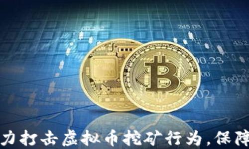 
湖南省全力打击虚拟币挖矿行为，保障绿色发展