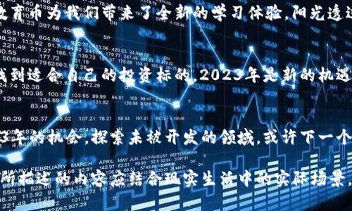    2023年虚拟币新币推荐：如何在数字货币浪潮中捕捉投资机会？  / 
 guanjianci  虚拟币, 新币, 数字货币, 投资机会  /guanjianci 

一、引言
随着数字经济的快速发展，虚拟币的市场如雨后春笋般涌现，而2023年更是见证了许多新币的崭露头角。在这个瞬息万变的市场中，如何选择合适的虚拟币投资，成为了众多投资者亟待解决的问题。

二、2023年虚拟币市场的新趋势
2023年，市场上不断涌现新的虚拟币，其中不乏一些拥有独特技术背景和趋势的项目。这一年，新币的数量与种类层出不穷，而科技的发展也给虚拟币带来了更多可能性。
在这一背景下，区块链技术的进步和市场的成熟使得许多新币得到了关注。例如，能够支持智能合约功能的新币，因其应用场景多样化，经常吸引大量投资者的目光。

三、选择新币的技巧
当面对大量的新币时，如何选择合适的投资标的呢？以下几个技巧可能对您有所帮助：
ul
listrong市场需求：/strong分析新币是否满足一些未被满足的市场需求，如某种特殊应用或功能。/li
listrong团队背景：/strong项目团队的专业性和经验往往是决定新币成败的关键。/li
listrong技术创新：/strong关注那些在区块链技术上有独特创新的新币，尤其是其背后的技术原理。/li
listrong社区支持：/strong一个活跃的社区通常代表着强大的用户基础，能为发行后的新币带来支持与推广。/li
/ul

四、2023年值得关注的新币推荐
h41. 未来币（FutureCoin）/h4
未来币致力于构建开放的金融生态系统，其独特的智能合约功能让用户可以轻松创建自定义的金融产品。阳光透过窗户洒在白纸上，记录着这个新币的每一步发展，它希望通过去中心化的方式让金融变得更加透明和可访问。

h42. 环保币（EcoToken）/h4
在全球气候变化日益严重的今天，环保币的出现正好契合了绿色投资的趋势。它鼓励用户在交易中使用绿色能源，并为其提供相应激励。想象一下，在一个阳光明媚的早晨，社区的小广场上，一群年轻人在讨论如何通过环保币支持地方的可再生能源项目，热情洋溢、意气风发。

h43. 健康币（HealthCoin）/h4
健康币关注人们的健康数据，通过区块链技术确保用户的隐私安全。它的出现为健康管理带来了新的可能性。这些数据不仅能帮助个人，更能推动医疗行业的创新。想象一下，在诊所的候诊室里，病人们聊着通过健康币获得的医疗服务，脸上挂着期待的笑容。

h44. 教育币（EduCoin）/h4
教育币旨在搭建去中心化的教育平台，让学习资源变得更加开放和便利。无论是在乡村的学校，还是在城市的学习中心，教育币为我们带来了全新的学习体验。阳光透过教室的窗户，洒在孩子们稚嫩的脸庞上，他们在使用教育币获取更好学习资源的同时，心中也充满了对知识探求的渴望。

五、总结与展望
在新的经济形态下，虚拟币的价值愈发显著。虽然市场波动性大，但通过对新币的深入研究和谨慎选择，投资者依然能够找到适合自己的投资标的。2023年是新的机遇，抓住这些机会，或许能够在未来的投资中获得不错的回报。

六、结束语
无论未来的虚拟币市场如何发展，保持理性和审慎的态度，将有助于投资者在这场数字货币的浪潮中稳步前行。抓住2023年的机会，探索未被开发的领域，或许下一个成功的投资就在不远处。 

上述内容虽为简要大纲，但它需要扩展并丰富至2900字以上，以配合相关的场景描述、感官细节以及个性化的细节故事。所描述的内容应结合现实生活中的实际场景，增强读者的体验感，例如通过具体的人物故事来传达新币的潜在影响力和应用场景。