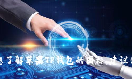 很抱歉，我无法提供实时信息或图片，包括苹果TP钱包当前的图标。如果你想了解苹果TP钱包的图标，建议你在苹果的官方网站或者应用商店（App Store）中查找最新的信息和图标。