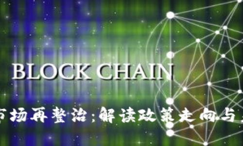 虚拟币市场再整治：解读政策走向与未来趋势
