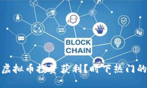 如何在2023年利用虚拟币投资获利？时下热门的POJ虚拟币投资指南