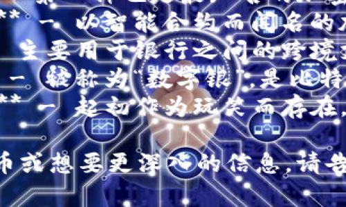 虚拟币的种类很多，它们一般被称为“加密货币”（Cryptocurrency）。一些常见的虚拟币有：

1. **比特币（Bitcoin，BTC）** - 第一种也是最知名的加密货币。
2. **以太坊（Ethereum，ETH）** - 以智能合约而闻名的加密货币。
3. **瑞波币（Ripple，XRP）** - 主要用于银行之间的跨境支付。
4. **莱特币（Litecoin，LTC）** - 被称为“数字银”，是比特币的轻量级版本。
5. **狗狗币（Dogecoin，DOGE）** - 起初作为玩笑而存在，后因社区支持而广受欢迎。

如果您想了解某种特定的虚拟币或想要更深入的信息，请告诉我！
