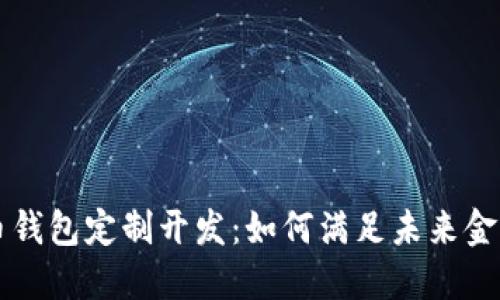 虚拟币钱包定制开发：如何满足未来金融需求