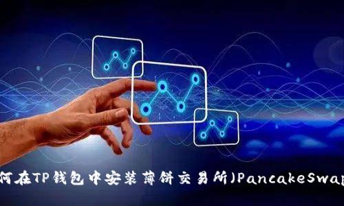 如何在TP钱包中安装薄饼交易所（PancakeSwap）？