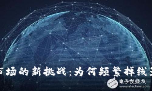 2023年虚拟币市场的新挑战：为何频繁掉线影响投资者信心？