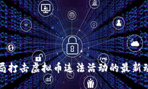 徐州公安局打击虚拟币违法活动的最新动态与分析