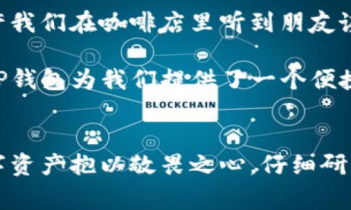 TP钱包（TokenPocket）是一个多链数字货币钱包，不仅支持多种区块链资产的管理，还能够与去中心化应用（DApp）进行互动。在数字资产的世界里，TP钱包的资产代表着用户在区块链上的数字财富，而这些财富不仅限于虚拟货币，还包括其他区块链资产。以下是关于TP钱包资产的深入解析。

一、TP钱包资产的定义
TP钱包中的资产主要包括用户持有的各种加密货币、代币和数字资产。这些资产都是通过区块链记录和验证的，确保其安全和透明性。用户可以在TP钱包中查看和管理这些资产的数量、价值和类型。

二、数字资产的类别
在TP钱包中，用户可以管理多种类别的数字资产，主要包括以下几种：
ul
    listrong加密货币：/strong包括比特币（BTC）、以太坊（ETH）、瑞波币（XRP）等主流币种。/li
    listrong代币：/strong这些是在特定区块链上发行的数字资产，例如ERC20、BE20等标准的代币，如USDT、LINK等。/li
    listrongNFT（非同质化代币）：/strong数字艺术品、游戏道具等独特的数字资产。/li
    listrong其他资产：/strong如区块链项目的股权、投票权等。/li
/ul

三、TP钱包资产的价值来源
TP钱包中的资产价值主要由以下几个方面决定：
ul
    listrong市场供需：/strong资产的价格由市场参与者的买卖决定，供需关系对资产的价值起着关键作用。/li
    listrong技术基础：/strong区块链技术的先进性和项目的落地应用同样影响代币和资产的价值。/li
    listrong社区支持：/strong一个强大的社区支持可以提升项目的知名度和信任度，从而推动资产的价值。/li
/ul

四、TP钱包的使用场景
用户可以通过TP钱包进行多种活动，如买卖虚拟货币、参与区块链项目的投资、进行NFT交易等。以下是几个具体的使用场景：

h41. 交易所交易/h4
用户可以将TP钱包中的资产转入交易所进行买卖操作。在这个过程中，用户可以感受到市场的波动。例如，早晨阳光透过窗帘洒在办公桌上，用户打开交易平台，看到某个币种的价格急剧上涨，心中一阵激动，迅速决定卖出，锁定盈利。

h42. 参与去中心化金融（DeFi）/h4
TP钱包还支持DeFi项目，用户可以通过借贷、流动性挖掘等方式获取被动收益。例如，一个朋友在咖啡馆里兴奋地和我分享他通过TP钱包在某个DeFi平台上流动性挖掘的经验，双眼闪烁着对收益的期待。

h43. NFT交易/h4
近年来，NFT市场异常火爆，TP钱包也为用户提供了方便的NFT交易服务。某天，我陪着朋友走进一个艺术展览，展厅里展示着各种数字艺术品，朋友兴奋地利用TP钱包购买了一幅自己喜欢的NFT，在阳光照耀下，他脸上的笑容更显熠熠生辉。

五、资产安全性保障
TP钱包采用多重安全措施，保护用户的数字资产。例如，通过私钥管理，用户的资产得以安全存储。然而，安全性还依赖于用户的操作习惯，比如注意保护自己的私钥，不随意点击不明链接等。

六、未来展望
随着区块链技术的发展，TP钱包的资产管理功能也会日益增强，更多的项目将会加入，用户的选择将繁多而丰富。未来的某一天，也许我们在咖啡店里听到朋友谈论自己用TP钱包积累的资产时，都会为彼此的数字财富感到骄傲。

总之，TP钱包中的资产不仅是一组数字，它们承载着用户对未来的希望、投资的成功以及交易的乐趣。在这个充满变革的数字时代，TP钱包为我们提供了一个便捷而安全的工具，帮助我们管理和增值自己的数字资产。

后记
在TP钱包中的每一笔资产，都可能成为我们与未来联系的纽带。无论是处于投资、消费，还是参与区块链革命，我们都应该对这些数字资产抱以敬畏之心，仔细研究小心决策，以安全和智慧为先。