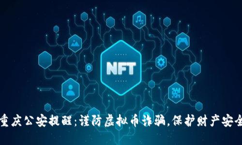 重庆公安提醒：谨防虚拟币诈骗，保护财产安全