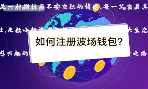 在现代加密货币投资中，如何找到某一代币的合约地址是每一位投资者必须掌握的基本技能之一。对于PIG币（Pig Token）的投资者来说，使用TP钱包进行管理和交易不仅便捷，而且安全可靠。然而，许多新手可能对此产生疑惑，不知道如何获取PIG币在TP钱包中的合约地址。本文将为大家详细介绍PIG币的合约地址，并通过实用例子加深理解。

PIG币简介
PIG币，是一种基于区块链技术的加密货币，旨在为用户提供去中心化的交易体验。该币的设计理念源于对小动物保护的关注，投资者购买PIG币的同时也能助力动物保护组织。因此，PIG币的社区基础相对坚实，吸引了众多关注者。

TP钱包的功能与优势
TP钱包是一种去中心化的钱包，支持多种区块链资产的管理，包括ERC20和BEP20等各种代币。它的优势在于安全性高、使用便捷，并且允许用户随时随地进行资产管理和转账。在加密货币日益普及的今天，使用TP钱包来管理PIG币是一个明智的选择。

如何获取PIG币合约地址
找到PIG币的合约地址有几个简单的步骤。首先，你可以通过访问PIG币的官方网站或其相关社区（如Telegram、Twitter等）获取官方信息。此外，区块链浏览器也是一个非常有用的工具，例如EtherScan或BscScan，用户可以通过搜索PIG币的名称找到其合约地址。

在TP钱包中添加PIG币
一旦你有了PIG币的合约地址，就可以在TP钱包中轻松添加该代币。具体步骤如下：
ol
    li打开TP钱包，进入资产页面。/li
    li点击“添加代币”按钮。/li
    li在搜索框中输入PIG币的合约地址。/li
    li系统将自动识别并显示相关信息，确认无误后，点击“添加”。/li
/ol

使用TP钱包交易PIG币
在TP钱包中成功添加PIG币后，你就可以随意进行交易。在市场行情合适时进行买入和卖出，不仅能够实现资产增值，也能支持动物保护的事业。通过简单的几笔交易，你可能参与到更大的生态圈中，助力推动这项事业向前发展。

小故事：阳光洒在TP钱包上
每当阳光透过窗户洒在老旧的木桌上，温暖的光芒映衬着桌上的TP钱包。小陈正在专注地查看PIG币的走势。经过几星期的学习和实践，他终于熟悉了如何操作钱包，合约地址也轻松获取。这个过程让他感受到加密货币世界的神奇，同时也让他意识到：每一笔交易背后都有无数的责任与意义。

感官细节：沉浸在数字货币的世界中
想象一下，整个房间充满着计算机的风扇声和键盘的点击声，小陈的手指在屏幕上迅速滑动。在每一次点击确认时，他都会感受到轻微的心跳加速，那是一种期待与不安交织的情感。每一笔交易其实都是他在加密世界中迈出的勇敢一步，斩断现实与虚拟之间的界限。

文化关联性：加密货币与全球趋势
在全球范围内，加密货币已成为一种新的潮流。年轻人、企业甚至各国政府都在关注这个新兴市场。PIG币作为其中的一部分，承载着着一种希望与责任。无数小投资者的努力，组成了这个庞大生态的一部分，共同推动社会的进步。

结语
PIG币在TP钱包中的成功管理与运用，不仅展现了数字货币的魅力，也为每位投资者带来了无与伦比的成就感。希望通过本文，能帮助到那些对PIG币感兴趣的新手投资者们，找到自己的投资之路。记住，市场虽然瞬息万变，但坚韧与智慧将始终是你最好的指引。

TP钱包, PIG币, 合约地址, 加密货币/guanjianci  
PIG币在TP钱包：获取合约地址及使用指南