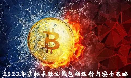 
2023年虚拟币独立钱包的选择与安全策略