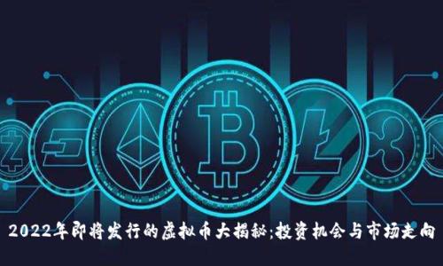2022年即将发行的虚拟币大揭秘：投资机会与市场走向