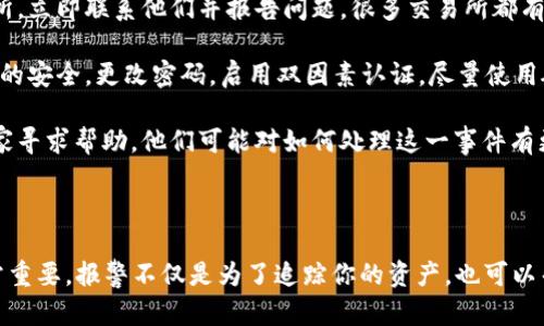 在这样的情况下，如果你的TP钱包（或任何其他加密货币钱包）被盗，可以采取以下步骤：

1. **记录所有信息**：保存一切与被盗事件相关的信息，包括交易记录、钱包地址、时间等。这些信息可能会在报警时提供帮助。

2. **报警**：是的，你可以报警。虽然许多执法机构可能对加密货币盗窃的了解不足，但这并不妨碍你向他们报告犯罪。提供尽可能多的信息可以帮助他们进行调查。

3. **联系交易所**：如果你能追踪到盗窃涉及的具体交易所，立即联系他们并报告问题。很多交易所都有专门处理此类问题的团队。

4. **注意安全**：在此事件之后，确保你的其他钱包和账户的安全。更改密码，启用双因素认证，尽量使用硬件钱包等。

5. **寻求专业帮助**：你也可以考虑找律师或网络安全专家寻求帮助，他们可能对如何处理这一事件有更具体的建议。

### 总结

虽然被盗的损失可能难以追回，但采取适当的措施仍然非常重要。报警不仅是为了追踪你的资产，也可以帮助提高对加密货币安全的意识。