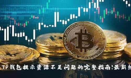 解决TP钱包提示资源不足问题的完整指南【最新热门】