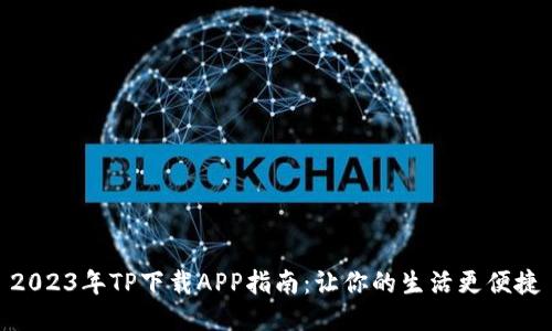 2023年TP下载APP指南：让你的生活更便捷