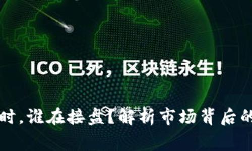 虚拟币下跌时，谁在接盘？解析市场背后的玩家与策略