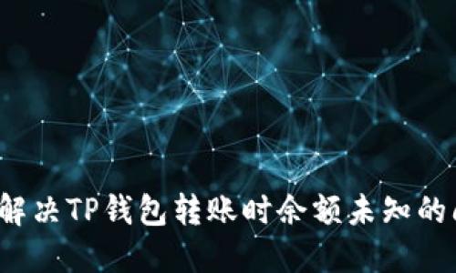 如何解决TP钱包转账时余额未知的问题？
