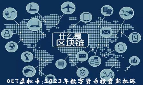 
OET虚拟币：2023年数字货币投资新机遇