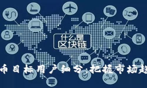 全面解析虚拟币目标用户细分：把握市场趋势与用户需求