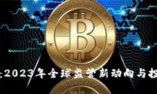 虚拟数字币打击：2023年全球监管新动向与投资者的应对策略