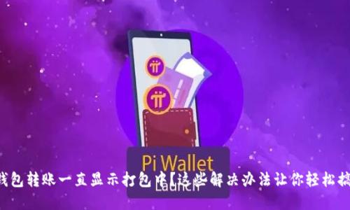 TP钱包转账一直显示打包中？这些解决办法让你轻松搞定！
