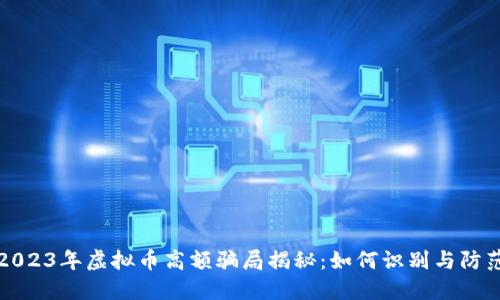 2023年虚拟币高额骗局揭秘：如何识别与防范