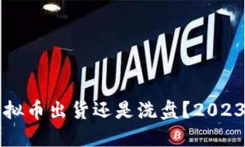 如何判断虚拟币出货还是洗盘？2023年新手指南