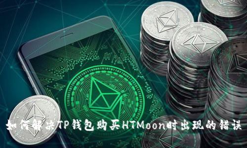 如何解决TP钱包购买HTMoon时出现的错误