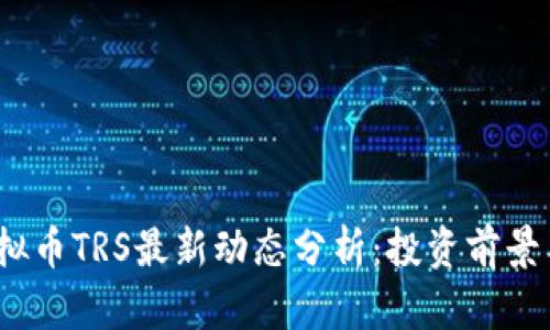 2023年虚拟币TRS最新动态分析：投资前景与市场趋势