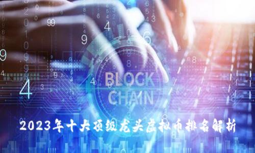 2023年十大顶级龙头虚拟币排名解析