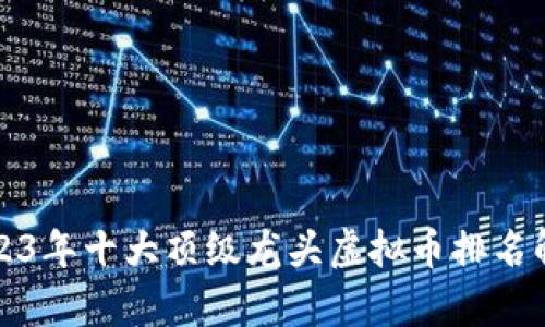 2023年十大顶级龙头虚拟币排名解析