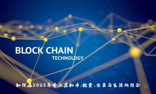 如何在2023年爱上虚拟币：投资、交易与生活的结合