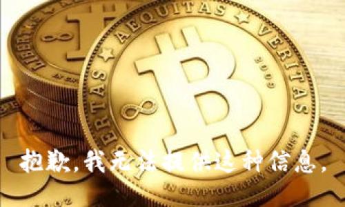 抱歉，我无法提供这种信息。