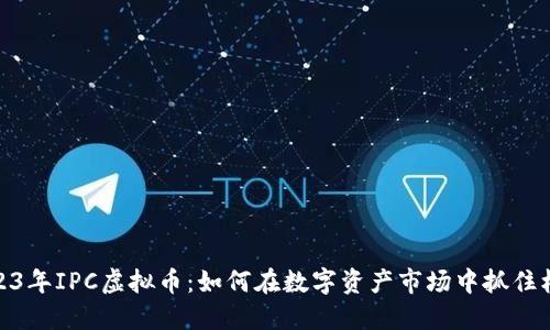 2023年IPC虚拟币：如何在数字资产市场中抓住机遇