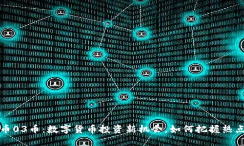 虚拟币03币：数字货币投资新机会，如何把握热点趋势