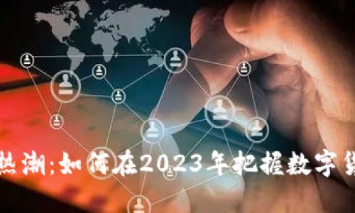 周至虚拟币热潮：如何在2023年把握数字货币投资机会