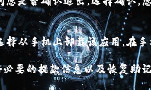 要退出TP钱包，您可以按照以下步骤进行操作：

1. **打开TP钱包**：
   首先，启动TP钱包应用程序，确保您已经登录到您的帐户。

2. **进入设置**：
   在应用的主界面，通常会有一个“设置”或“我的”选项，点击进入。

3. **退出登录**：
   在设置页面中，您通常会看到一个“退出登录”或“注销”的选项。点击它。

4. **确认退出**：
   系统可能会弹出一个确认窗口，询问您是否确认退出。选择确认，您就会成功退出TP钱包。

5. **卸载应用（可选）**：
   如果您不打算再使用TP钱包，可以选择从手机上卸载该应用。在手机的应用管理中找到TP钱包，选择卸载。

请注意，在退出之前，确保您已经备份好必要的提款信息以及恢复助记词，以免之后无法访问您的资金。