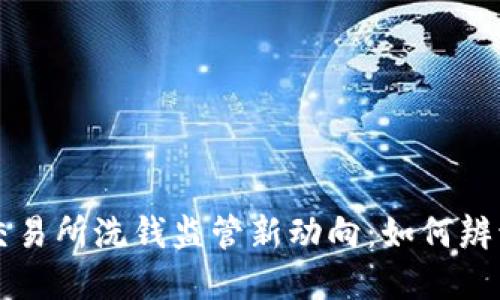 虚拟币交易所洗钱监管新动向：如何辨识与防范