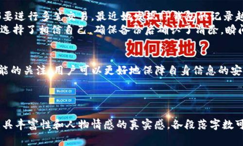   TP钱包如何清除记录？专家分析与实操指南 / 
 guanjianci TP钱包, 清除记录, 移动支付, 加密货币 /guanjianci 

一、引言：保护隐私的重要性
在数字时代，钱包不仅是存放实体货币的地方，更是加密货币及个人信息的保护伞。在使用TP钱包的过程中，很多用户可能会面临一个重要问题，那就是如何清除使用记录，保护自己的隐私。无论是在公用设备上进行交易，还是担心个人数据的泄露，掌握清除记录的技巧都是相当必要的。

二、TP钱包的基础知识
TP钱包，作为一款流行的加密货币钱包，提供了安全的存储和交易功能。不论是Ethereum以太坊还是其他主流币种，TP钱包都能轻松应对。然而，随着交易频率的增加，钱包中的记录也越来越多，尤其是当涉及到多个设备时，隐私保护显得尤为重要。

三、为什么要清除TP钱包的记录？
首先，随着数字资产的增加，某些信息可能会受到黑客攻击的威胁。如果记录未及时清除，可能会暴露个人的交易习惯与资金流动。其次，清除记录有助于提高Speed与性能，避免由于过多数据而导致应用的卡顿。在公用场合，清除交易记录也是一种保护自己隐私的良好习惯。

四、如何清除TP钱包的记录？

h44.1 通过应用内设置清除记录/h4
在TP钱包的应用界面中，用户可进入“设置”选项，寻找“隐私”或“安全”相关的功能。在这里，通常会有“清除历史记录”的选项。用户只需点击确认，即可删除所有交易记录。

h44.2 手动删除记录/h4
一些用户可能更喜欢手动删除记录，这可以使他们更清楚地掌控哪些信息需要被擦除。通常，在交易记录列表中，用户可以选择单日或单条记录进行删除，此方法适合那些只是想清除特定记录的用户。

h44.3 撤销最近的交易/h4
对于还未结束的交易，用户可以通过撤销最近的交易来防止记录产生。此方法尤其适合那些不慎发起了错误交易的用户，有助于减少记录的负担。

五、注意事项与错误处理
清除记录虽好，但用户在操作前一定要确认无误。可备份重要记录，通过云端保存主要信息，以免因清除记录而造成不必要的损失。

六、场景案例：清除记录的真实体验
周末的早晨，阳光洒在老旧的木桌上，咖啡的香味弥漫整个房间。小李坐在家中的阳台上，决定给朋友转账。几乎每个月都要进行多笔交易，最近她发现TP钱包的记录越来越多，隐私保护显得格外重要。小李掏出手机，眼前的TP钱包界面让她意识到是时候该清除一些记录了。
她小心翼翼地进入“设置”选项，轻点“清除历史记录”，心中有一点忐忑，担心万一误删了重要的交易信息。但最终，她还是选择了相信自己，确保备份后确认了清除。瞬间，心中一块大石落地。此刻，她才意识到，保护隐私其实真的不难。

七、结束语：持续关注安全与隐私
TP钱包为数字货币用户提供了便利，但保护隐私与安全的问题不容忽视。通过定期清除记录、调整设置，以及保持对新功能的关注，用户可以更好地保障自身信息的安全。在这个信息化高速发展的社会，维护自己的数字资产安全，依然是每个用户不可或缺的责任。

---

以上大纲和内容仅为实例，实际书写可根据读者需求进行深入扩展，融入更多相关故事、场景描述、感官细节等，让内容更具丰富性和人物情感的真实感。各段落字数可以根据需要进行调整，以达到不低于2900字的长度要求。
