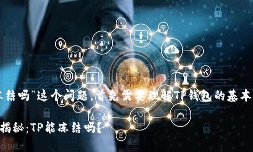 关于“TP钱包的私钥能被TP冻结吗”这个问题，首先需要理解TP钱包的基本概念以及私钥和钱包的关系。

### TP钱包私钥安全性大揭秘：TP能冻结吗？