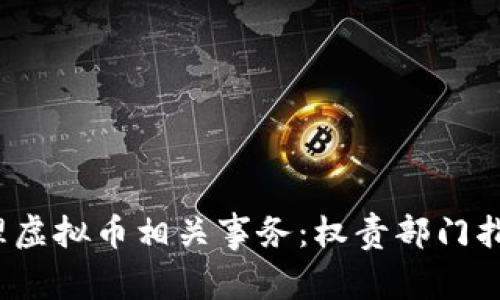 如何在2023年处理虚拟币相关事务：权责部门指南与热点法律分析
