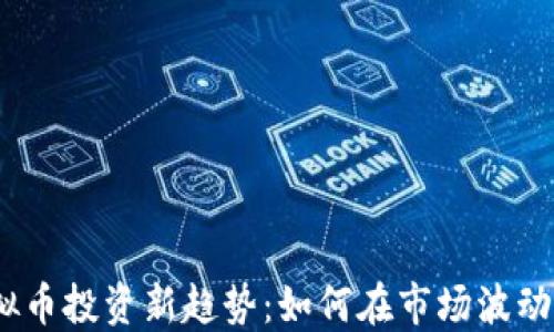 
2023年虚拟币投资新趋势：如何在市场波动中稳操胜券
