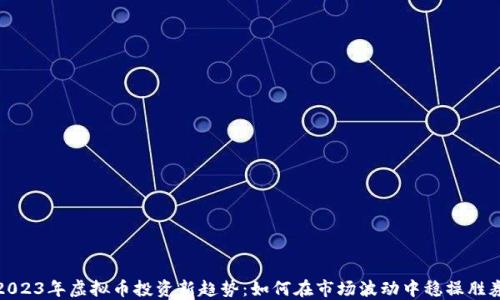 
2023年虚拟币投资新趋势：如何在市场波动中稳操胜券